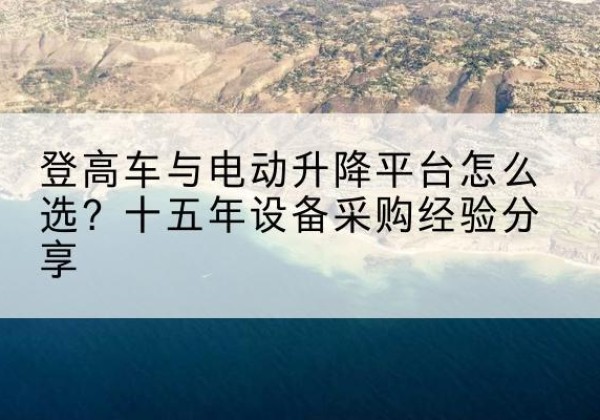 六安登高车厂家厂家-登高车与电动升降平台怎么选？十五年设备采购经验分享