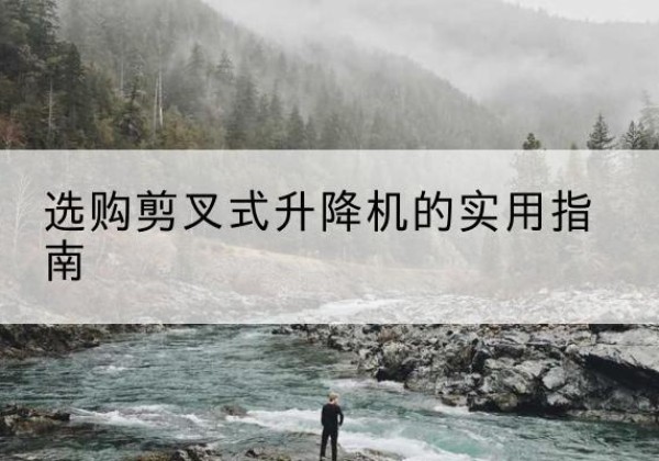 六安剪叉式升降机怎么选-选购剪叉式升降机的实用指南